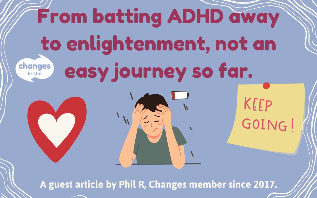 GUEST ARTICLE: From batting ADHD away to enlightenment, not an easy journey so far. Written by Phil R, Changes member.